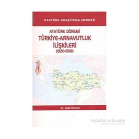 Atatürk Dönemi Türkiye - Arnavutluk İlişkileri 1920-1938 - Halil Özcan