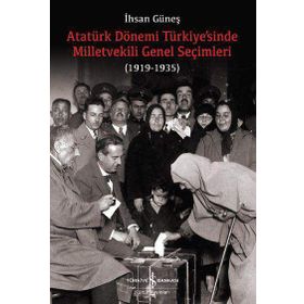 Atatürk Dönemi Türkiye’sinde Milletvekili Genel Seçimleri 1919-1935 - İhsan Güneş