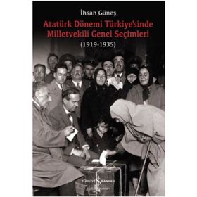 Atatürk Dönemi Türkiye’sinde Milletvekili Genel Seçimleri (1919-1935) İş Bankası Kültür Yayınları