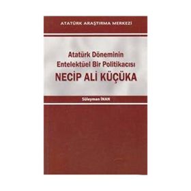 Atatürk Döneminin Entelektüel Bir Politikacısı Necip Ali Küçüka - Süleyman Inan