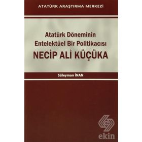 Atatürk Döneminin Entelektüel Bir Politikacısı Necip Ali Küçüka - Süleyman Inan