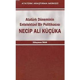 Atatürk Döneminin Entelektüel Bir Politikacısı Necip Ali Küçüka - Süleyman Inan