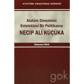 Atatürk Döneminin Entelektüel Bir Politikacısı Necip Ali Küçüka - Süleyman Inan