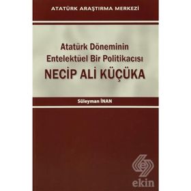 Atatürk Döneminin Entelektüel Bir Politikacısı Necip Ali Küçüka - Süleyman Inan