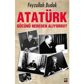 Atatürk Gücünü Nereden Alıyordu? - Feyzullah Budak