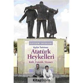 ATATÜRK HEYKELLERI KÜLT, ESTETIK, SIYASET - AYLIN TEKINER
