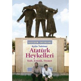 ATATÜRK HEYKELLERI KÜLT, ESTETIK, SIYASET - AYLIN TEKINER