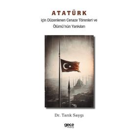 Atatürk İçin Düzenlenen Cenaze Törenleri ve Ölümünün Yankıları Gece Kitaplığı