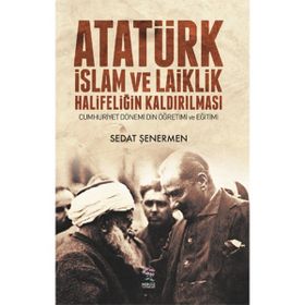 Atatürk İslam ve Laiklik Halifeliğin Kaldırılması - Sedat Şenermen