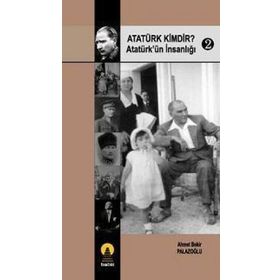 ATATÜRK KIMDIR? 2 ATATÜRK´ÜN İNSANLIĞI - AHMET BEKIR PALAZOĞLU