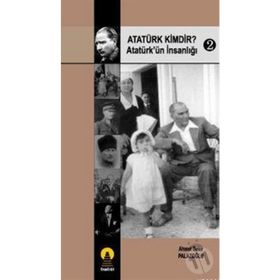 ATATÜRK KIMDIR? 2 ATATÜRK´ÜN İNSANLIĞI - AHMET BEKIR PALAZOĞLU