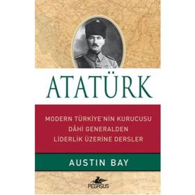 ATATÜRK MODERN TÜRKIYE'NIN KURUCUSU DAHI GENERALDEN LIDERLIK ÜZERINE - AUSTIN BAY