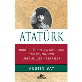 ATATÜRK MODERN TÜRKIYE'NIN KURUCUSU DAHI GENERALDEN LIDERLIK ÜZERINE - AUSTIN BAY