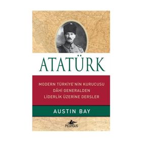 ATATÜRK MODERN TÜRKIYE'NIN KURUCUSU DAHI GENERALDEN LIDERLIK ÜZERINE - AUSTIN BAY