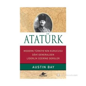 ATATÜRK MODERN TÜRKIYE'NIN KURUCUSU DAHI GENERALDEN LIDERLIK ÜZERINE - AUSTIN BAY