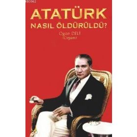 Atatürk Nasıl Öldürüldü? - Ogün Deli