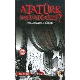 Atatürk Nasıl Öldürüldü? - Ogün Deli