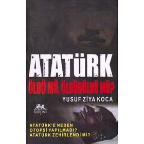 ATATÜRK ÖLDÜ MÜ, ÖLDÜRÜLDÜ MÜ? - YUSUF ZIYA KOCA