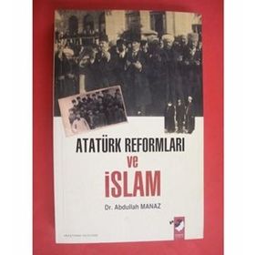 ATATÜRK REFORMLARI VE İSLAM - ABDULLAH MANAZ