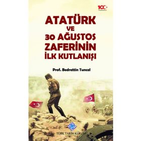 Atatürk ve 30 Ağustos Zaferinin İlk Kutlanışı - Bedrettin Tuncel - Türk Tarih Kurumu Yayınları
