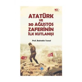 Atatürk ve 30 Ağustos Zaferinin İlk Kutlanışı - Bedrettin Tuncel - Türk Tarih Kurumu Yayınları