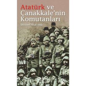 Atatürk ve Çanakkale’nin Komutanları - Sermet Atacanlı