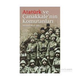 Atatürk ve Çanakkale’nin Komutanları - Sermet Atacanlı