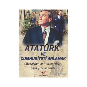 ATATÜRK VE CUMHURIYETI ANLAMAK - ALI GÜLER