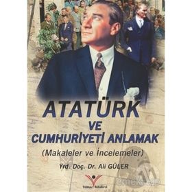 ATATÜRK VE CUMHURIYETI ANLAMAK - ALI GÜLER