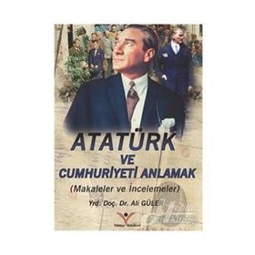 ATATÜRK VE CUMHURIYETI ANLAMAK - ALI GÜLER