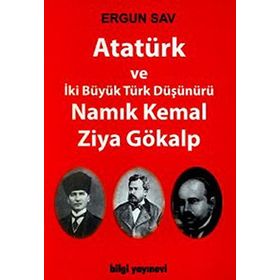 ATATÜRK VE İKİ BÜYÜK TÜRK DÜŞÜNÜRÜ NAMIK KEMAL - ZIYA GÖKALP - ERGUN SAV