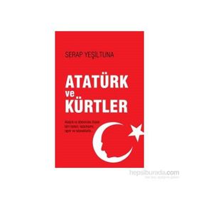 ATATÜRK VE KÜRTLER RESMI KANUN, KARARNAME, RAPOR VE TUTANAKLARLA - SERAP YEŞİLTUNA