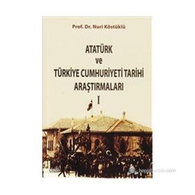 ATATÜRK VE TÜRKIYE CUMHURIYETI TARIHI ARAŞTIRMALARI I - NURI KÖSTÜKLÜ