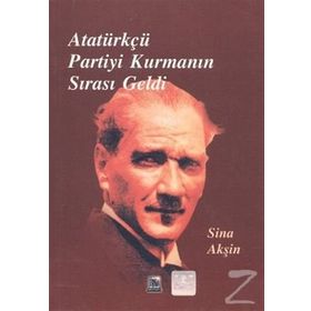 Atatürkçü Partiyi Kurmanın Sırası Geldi - Sina Akşin