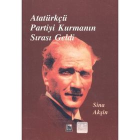 Atatürkçü Partiyi Kurmanın Sırası Geldi - Sina Akşin