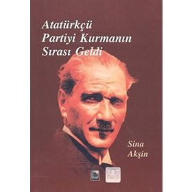 Atatürkçü Partiyi Kurmanın Sırası Geldi - Sina Akşin