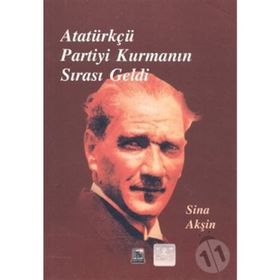 Atatürkçü Partiyi Kurmanın Sırası Geldi - Sina Akşin