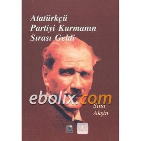 Atatürkçü Partiyi Kurmanın Sırası Geldi - Sina Akşin