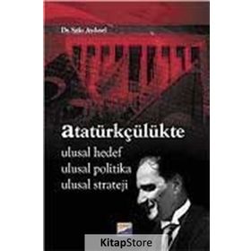 ATATÜRKÇÜLÜKTE ULUSAL HEDEF, ULUSAL POLITIKA, ULUSAL STRATEJI - SITKI AYDINEL