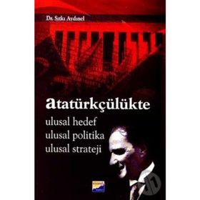 ATATÜRKÇÜLÜKTE ULUSAL HEDEF, ULUSAL POLITIKA, ULUSAL STRATEJI - SITKI AYDINEL