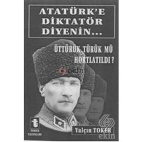 ATATÜRK'E DIKTATÖR DIYENIN... ÜTTÜRÜK TÜRÜK MÜ HORTLATILDI? - YALÇIN TOKER