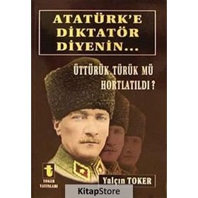 ATATÜRK'E DIKTATÖR DIYENIN... ÜTTÜRÜK TÜRÜK MÜ HORTLATILDI? - YALÇIN TOKER