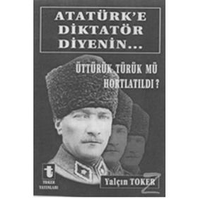 ATATÜRK'E DIKTATÖR DIYENIN... ÜTTÜRÜK TÜRÜK MÜ HORTLATILDI? - YALÇIN TOKER