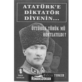 ATATÜRK'E DIKTATÖR DIYENIN... ÜTTÜRÜK TÜRÜK MÜ HORTLATILDI? - YALÇIN TOKER