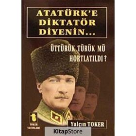ATATÜRK'E DIKTATÖR DIYENIN... ÜTTÜRÜK TÜRÜK MÜ HORTLATILDI? - YALÇIN TOKER
