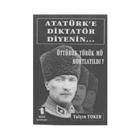 ATATÜRK'E DIKTATÖR DIYENIN... ÜTTÜRÜK TÜRÜK MÜ HORTLATILDI? - YALÇIN TOKER