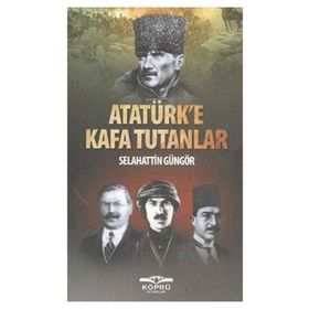 ATATÜRK'E KAFA TUTANLAR - SELAHATTIN GÜNGÖR