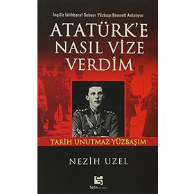 ATATÜRK'E NASIL VIZE VERDIM İNGİLİZ İSTİHBARAT SUBAYI YÜZBAŞI BENNETT ANLATIYOR: - NEZIH UZEL