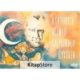 Atatürk'e Uğurlu Kalplerden Öyküler - Kolektif