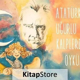 Atatürk'e Uğurlu Kalplerden Öyküler - Kolektif